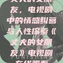 丈夫的女朋友，电视剧中的情感纠葛与人性探索《丈夫的女朋友》电视剧在线观看  第1张