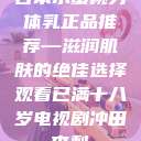 日本水蜜桃身体乳正品推荐—滋润肌肤的绝佳选择观看已满十八岁电视剧冲田杏梨  第1张