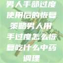 男人手部过度使用后的恢复策略男人用手过度怎么恢复吃什么中药调理  第1张