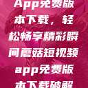 蘑菇短视频App免费版本下载，轻松畅享精彩瞬间蘑菇短视频app免费版本下载破解版  第1张