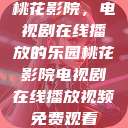 桃花影院，电视剧在线播放的乐园桃花影院电视剧在线播放视频免费观看  第1张