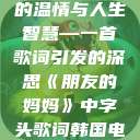 朋友的妈妈中的温情与人生智慧—一首歌词引发的深思《朋友的妈妈》中字头歌词韩国电影  第1张