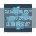 妈妈的朋友2，深厚友情与生活的交织  第1张