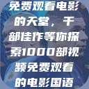 免费观看电影的天堂，千部佳作等你探索1000部视频免费观看的电影国语  第1张