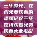 三年时光，在线免费观看的温暖记忆三年在线观看免费观看大全电影  第1张