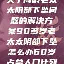 关于高龄老太太阴部下坠问题的解决方案90多岁老太太阴部下坠怎么办60岁占总人口比列 第1张 关于高龄老太太阴部下坠问题的解决方案90多岁老太太阴部下坠怎么办60岁占总人口比列 第1张