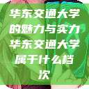 华东交通大学的魅力与实力华东交通大学属于什么档次  第1张