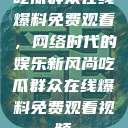 吃瓜群众在线爆料免费观看，网络时代的娱乐新风尚吃瓜群众在线爆料免费观看视频  第1张