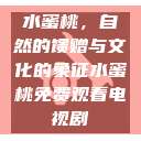 水蜜桃，自然的馈赠与文化的象征水蜜桃免费观看电视剧  第1张