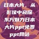 日本大片,从影像中窥探东方魅力日本大片ppt免费ppt网站 第1张 日本大片,从影像中窥探东方魅力日本大片ppt免费ppt网站 第1张