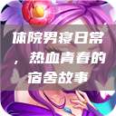 体院男寝日常，热血青春的宿舍故事  第1张