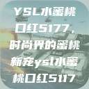 YSL水蜜桃口红5177，时尚界的蜜桃新宠ysl水蜜桃口红5117  第1张