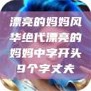漂亮的妈妈风华绝代漂亮的妈妈中字开头9个字丈夫  第1张