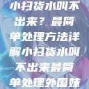 小扫货水叫不出来？最简单处理方法详解小扫货水叫不出来最简单处理外国妹  第1张