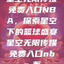星空无限传媒免费入口NBA，探索星空下的篮球盛宴星空无限传媒免费入口nba-百  第1张
