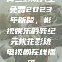 青丝影院大全免费2023年新版，影视娱乐的新纪元桃花影院电视剧在线播放  第1张