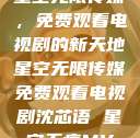 星空无限传媒，免费观看电视剧的新天地星空无限传媒免费观看电视剧沈芯语 星空无痕MV  第1张