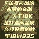 探索成色18K金与高品质音频的交融—关于18K金打造高品质音频设备的故事18k1835mb  第1张