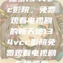探索134vcc影院，免费观看电视剧的新天地134vcc影院免费观看电视剧在线观看  第1张