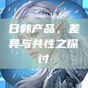 日韩产品，差异与共性之探讨  第1张