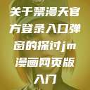 关于禁漫天官方登录入口弹窗的探讨jm漫画网页版入门  第1张
