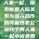 老公说找个男人来一起，探索新型人际关系与多元合作的可能性老公说找个男人来一起小说免费阅读  第1张