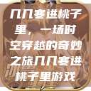 几几寒进桃子里，一场时空穿越的奇妙之旅几几寒进桃子里游戏  第1张
