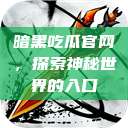 暗黑吃瓜官网，探索神秘世界的入口  第1张