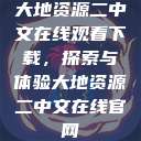大地资源二中文在线观看下载,探索与体验大地资源二中文在线官网 第1张 大地资源二中文在线观看下载,探索与体验大地资源二中文在线官网 第1张