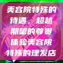 美容院特殊的待遇，超越期望的尊贵体验美容院特殊的理发店  第1张