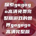探索gogogo高清免费完整版游戏的世界gogogo高清完整版  第1张