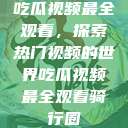 吃瓜视频最全观看，探索热门视频的世界吃瓜视频最全观看骑行圈  第1张