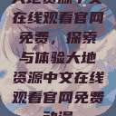 大地资源中文在线观看官网免费，探索与体验大地资源中文在线观看官网免费动漫  第1张
