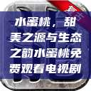 水蜜桃，甜美之源与生态之韵水蜜桃免费观看电视剧  第1张
