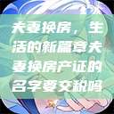 夫妻换房,生活的新篇章夫妻换房产证的名字要交税吗 第1张 夫妻换房,生活的新篇章夫妻换房产证的名字要交税吗 第1张