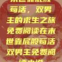 末世靠屁股苟活，双男主的求生之旅免费阅读在末世靠屁股苟活双男主免费阅读小说  第1张