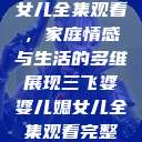 三飞婆婆儿媳女儿全集观看，家庭情感与生活的多维展现三飞婆婆儿媳女儿全集观看完整版  第1张