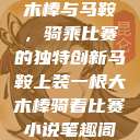 木棒与马鞍，骑乘比赛的独特创新马鞍上装一根大木棒骑着比赛小说笔趣阁  第1张