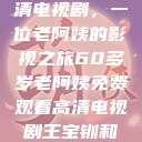 免费观看高清电视剧，一位老阿姨的影视之旅60多岁老阿姨免费观看高清电视剧王宝钏和雪平贵  第1张