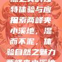 两峰夹小溪地湿又无泥，自然之美的独特体验与应用
探索两峰夹小溪地，湿而不泥，体验自然之魅力两峰夹小溪地湿又无泥的用法小说  第1张