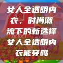 女人全透明内衣,时尚潮流下的新选择女人全透明内衣能穿吗 第1张 女人全透明内衣,时尚潮流下的新选择女人全透明内衣能穿吗 第1张