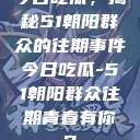 今日吃瓜，揭秘51朝阳群众的往期事件今日吃瓜-51朝阳群众往期青春有你2  第1张
