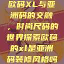欧码XL与亚洲码的交融，时尚尺码的世界探索欧码的xl是亚洲码装修风格吗  第1张