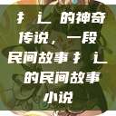 扌喿辶畐的神奇传说，一段民间故事扌喿辶畐的民间故事小说  第1张
