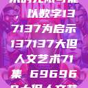 探索人文艺术的无限可能，以数字137137为启示137137大但人文艺术71集 696969大但人文艺术  第1张