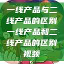 一线产品与二线产品的区别一线产品和二线产品的区别视频  第1张