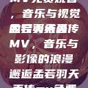 孟若羽天美传MV免费观看，音乐与视觉的完美结合
孟若羽天美传MV，音乐与影像的浪漫邂逅孟若羽天美传mv免费观看在线观看  第1张