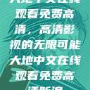 大地中文在线观看免费高清，高清影视的无限可能大地中文在线观看免费高清新浪  第1张