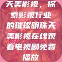 天美影视，探索影视行业的璀璨明珠天美影视在线观看电视剧免费播放  第1张