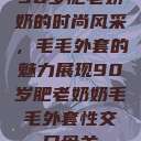 90岁肥老奶奶的时尚风采，毛毛外套的魅力展现90岁肥老奶奶毛毛外套性交日母羊  第1张
